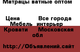 Матрацы ватные оптом. › Цена ­ 265 - Все города Мебель, интерьер » Кровати   . Московская обл.